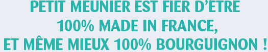 Petit Meunier est fier d'être 100% made in france et même 100% bourguignon!